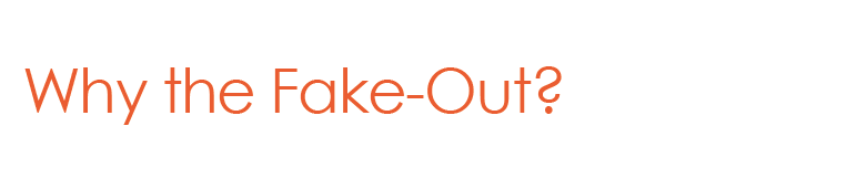 Why the fake out Why the fake out